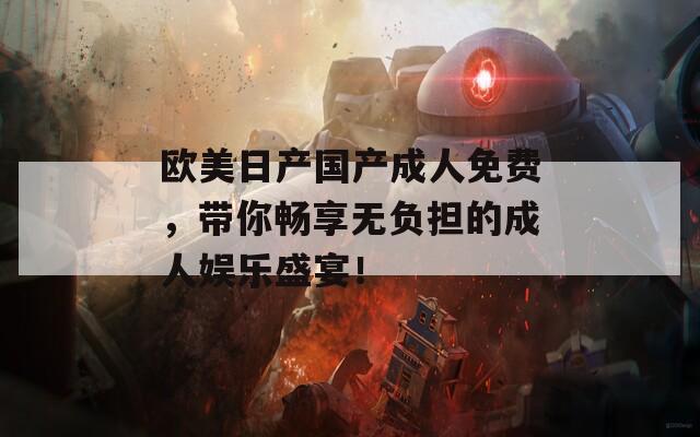 欧美日产国产成人免费，带你畅享无负担的成人娱乐盛宴！