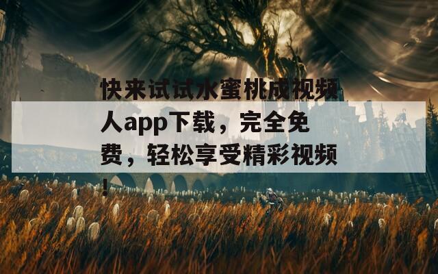 快来试试水蜜桃成视频人app下载，完全免费，轻松享受精彩视频！