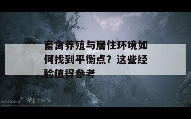 畜禽养殖与居住环境如何找到平衡点？这些经验值得参考