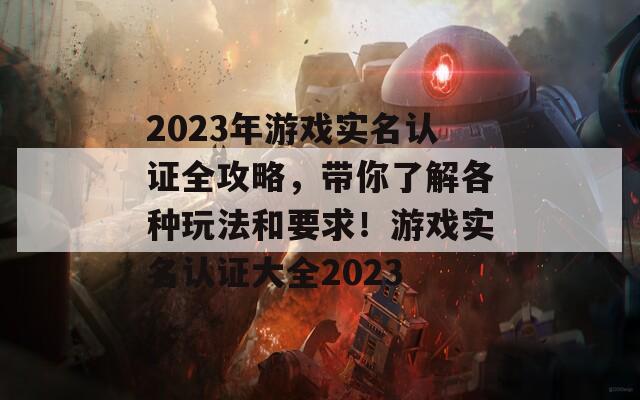 2023年游戏实名认证全攻略，带你了解各种玩法和要求！游戏实名认证大全2023