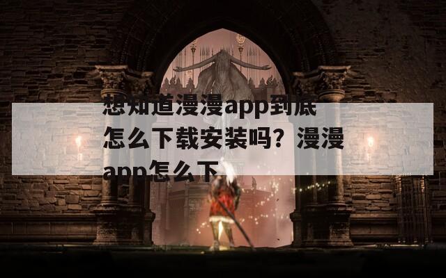 想知道漫漫app到底怎么下载安装吗？漫漫app怎么下