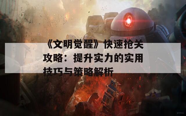 《文明觉醒》快速抢关攻略：提升实力的实用技巧与策略解析