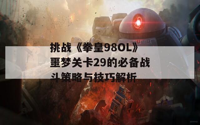 挑战《拳皇98OL》噩梦关卡29的必备战斗策略与技巧解析