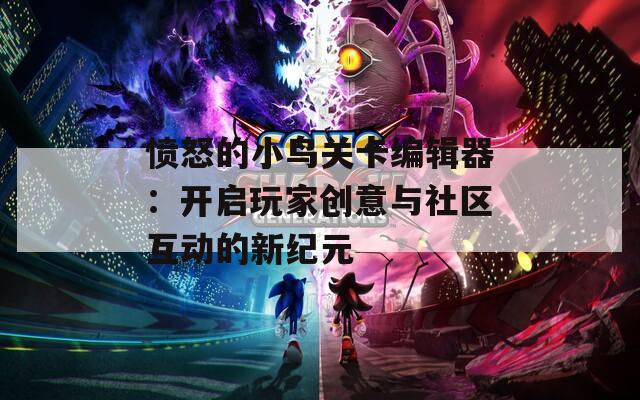 愤怒的小鸟关卡编辑器：开启玩家创意与社区互动的新纪元