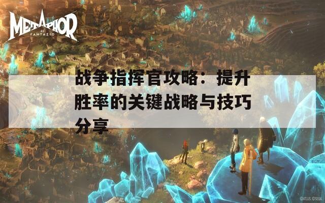 战争指挥官攻略：提升胜率的关键战略与技巧分享