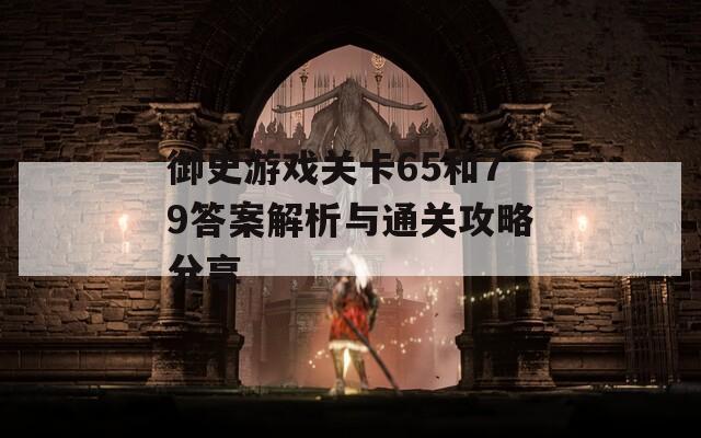 御史游戏关卡65和79答案解析与通关攻略分享