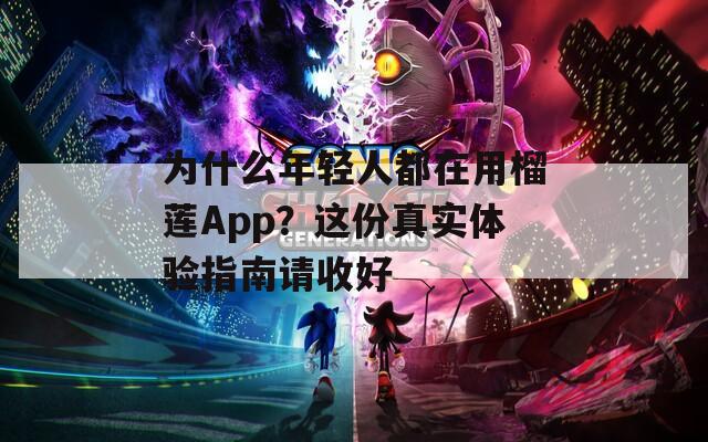 为什么年轻人都在用榴莲App？这份真实体验指南请收好