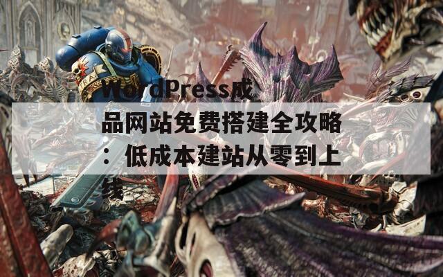 WordPress成品网站免费搭建全攻略：低成本建站从零到上线