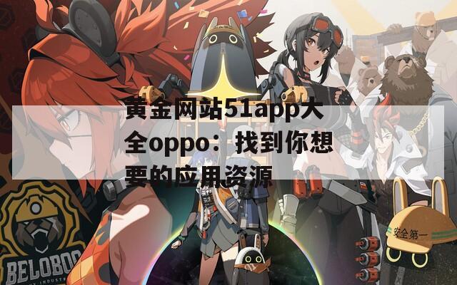 黄金网站51app大全oppo：找到你想要的应用资源