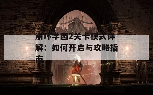 崩坏学园2关卡模式详解：如何开启与攻略指南