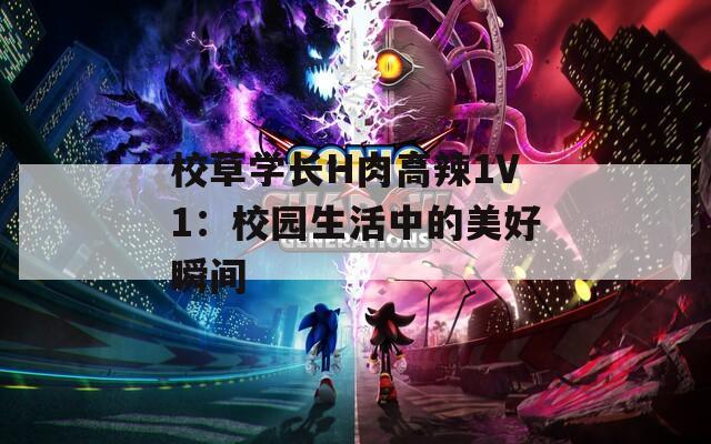 校草学长H肉高辣1V1：校园生活中的美好瞬间