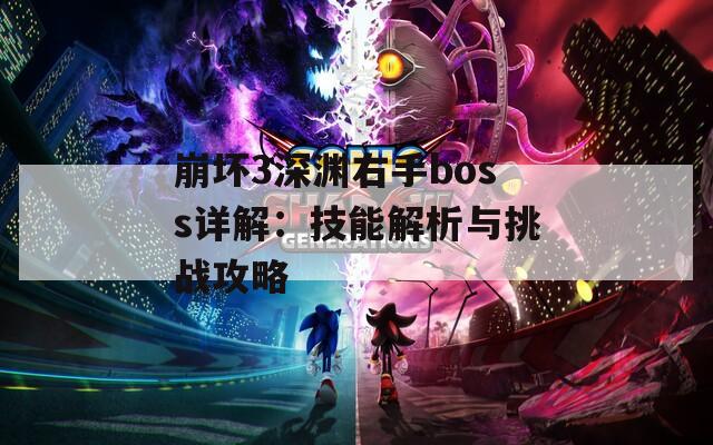 崩坏3深渊右手boss详解：技能解析与挑战攻略