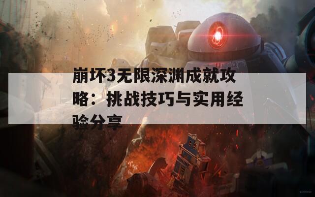 崩坏3无限深渊成就攻略：挑战技巧与实用经验分享