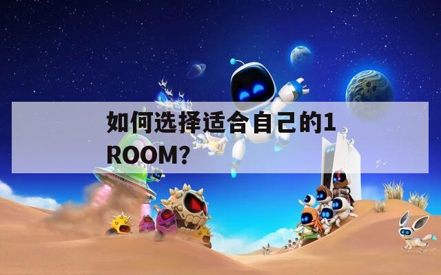 如何选择适合自己的1ROOM？