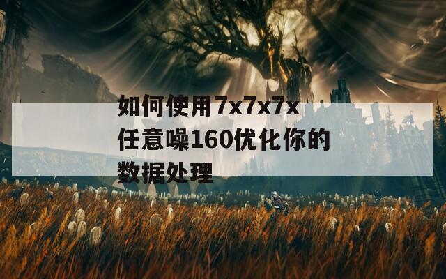 如何使用7x7x7x任意噪160优化你的数据处理