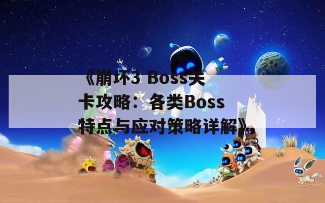 《崩坏3 Boss关卡攻略：各类Boss特点与应对策略详解》