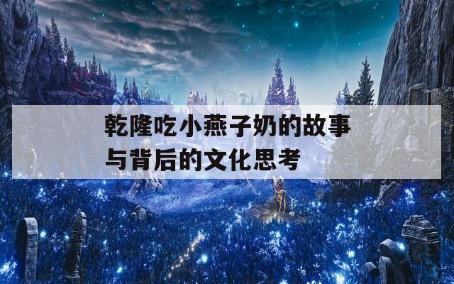 乾隆吃小燕子奶的故事与背后的文化思考