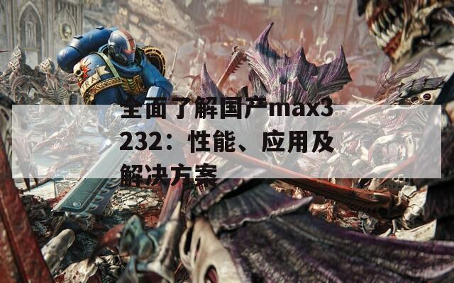 全面了解国产max3232：性能、应用及解决方案