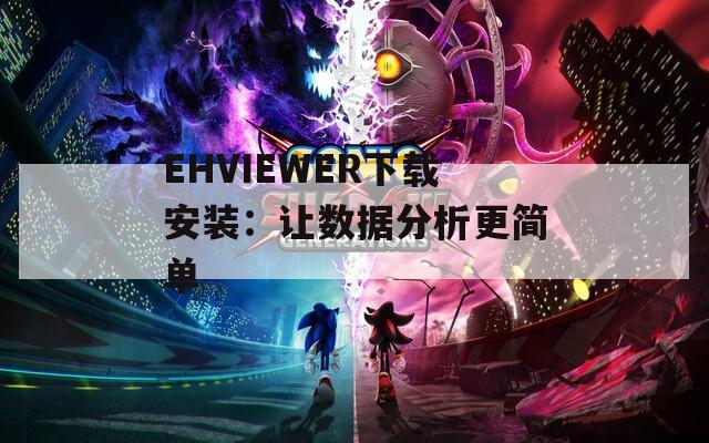 EHVIEWER下载安装：让数据分析更简单