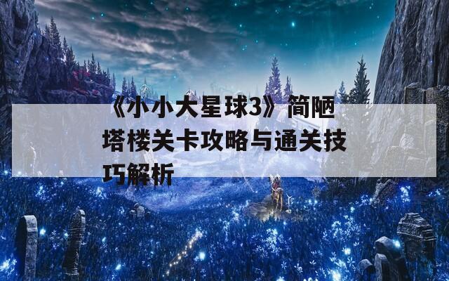 《小小大星球3》简陋塔楼关卡攻略与通关技巧解析