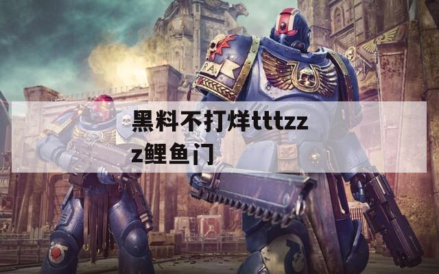 黑料不打烊tttzzz鲤鱼门