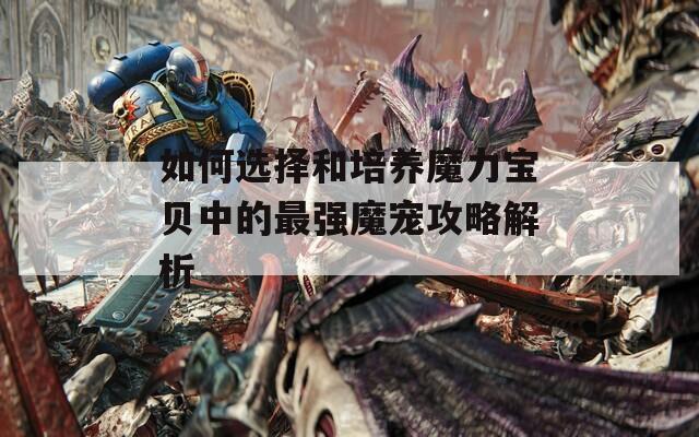 如何选择和培养魔力宝贝中的最强魔宠攻略解析