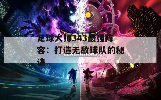 足球大师343最强阵容：打造无敌球队的秘诀