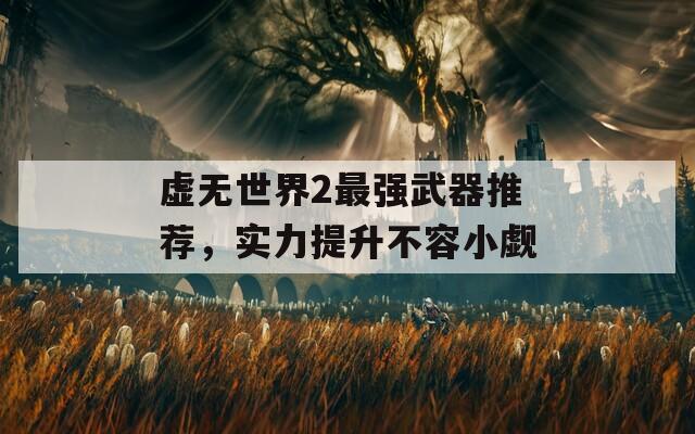 虚无世界2最强武器推荐，实力提升不容小觑