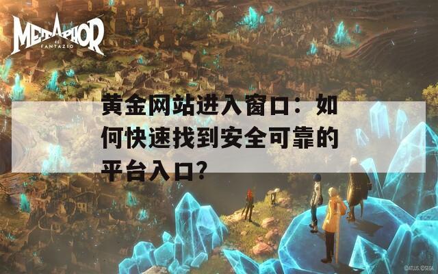 黄金网站进入窗口：如何快速找到安全可靠的平台入口？