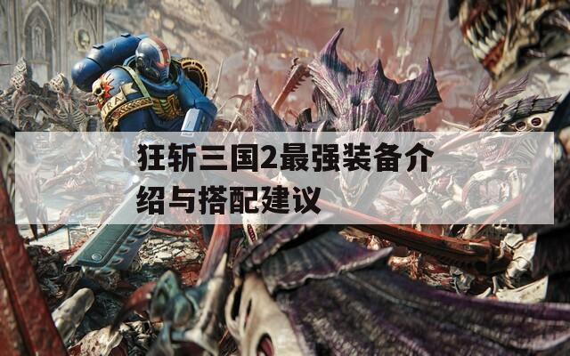 狂斩三国2最强装备介绍与搭配建议