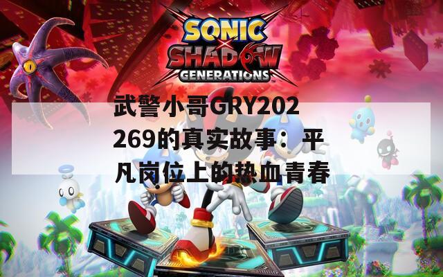 武警小哥GRY202269的真实故事：平凡岗位上的热血青春