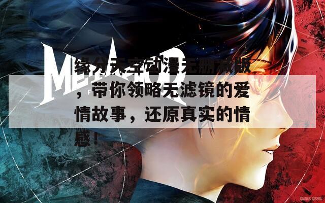 缘分天空动漫无删减版，带你领略无滤镜的爱情故事，还原真实的情感！