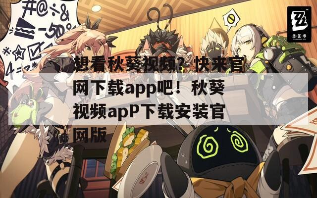 想看秋葵视频？快来官网下载app吧！秋葵视频apP下载安装官网版