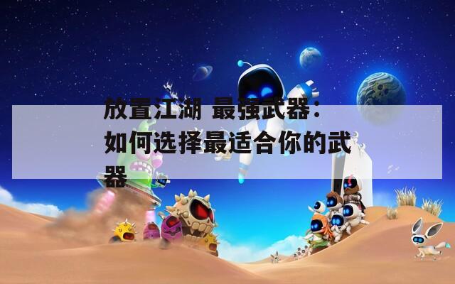 放置江湖 最强武器：如何选择最适合你的武器