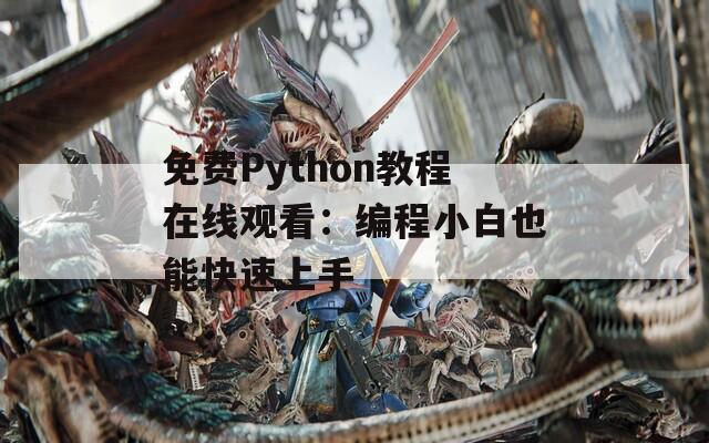 免费Python教程在线观看：编程小白也能快速上手