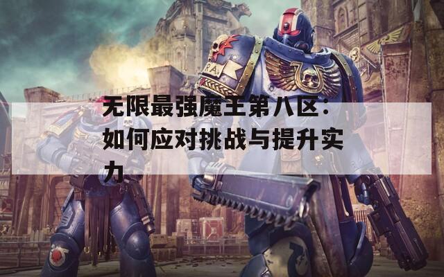 无限最强魔王第八区：如何应对挑战与提升实力