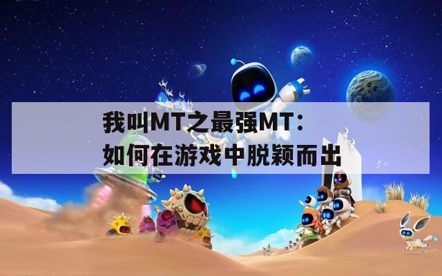 我叫MT之最强MT：如何在游戏中脱颖而出