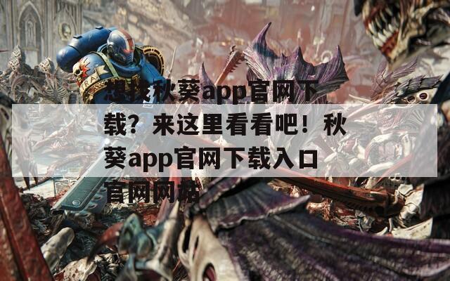 想找秋葵app官网下载？来这里看看吧！秋葵app官网下载入口官网网站