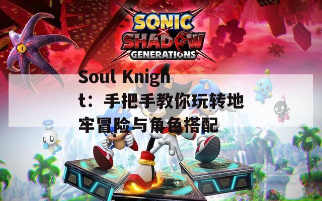 Soul Knight：手把手教你玩转地牢冒险与角色搭配