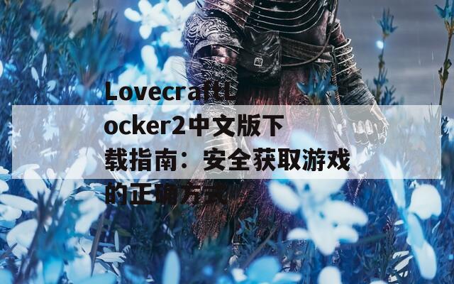 LovecraftLocker2中文版下载指南：安全获取游戏的正确方式