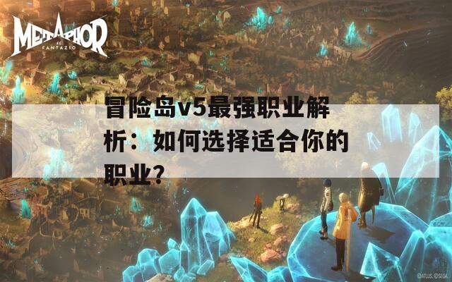 冒险岛v5最强职业解析：如何选择适合你的职业？