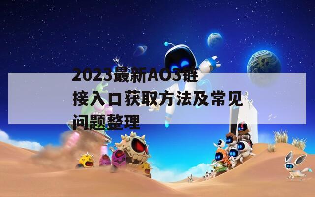 2023最新AO3链接入口获取方法及常见问题整理