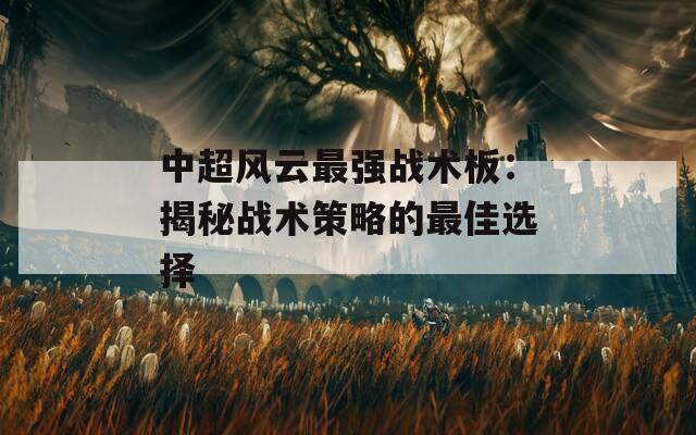 中超风云最强战术板：揭秘战术策略的最佳选择