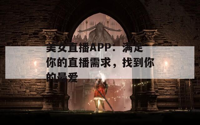 美女直播APP：满足你的直播需求，找到你的最爱