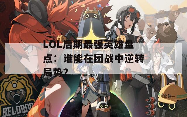 LOL后期最强英雄盘点：谁能在团战中逆转局势？