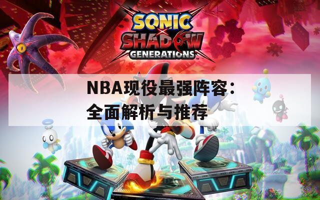 NBA现役最强阵容：全面解析与推荐