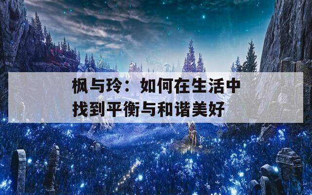 枫与玲：如何在生活中找到平衡与和谐美好