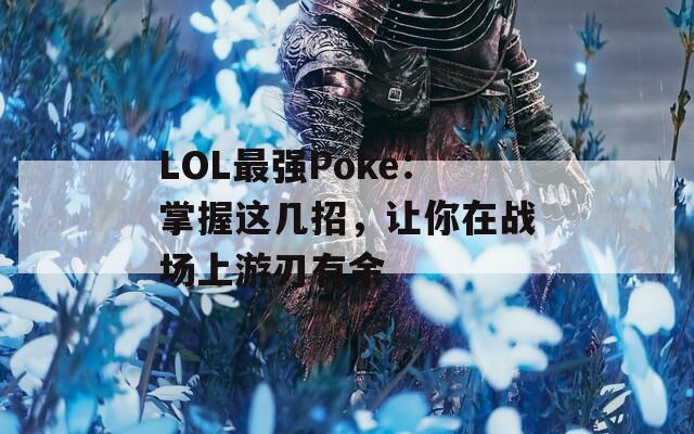 LOL最强Poke：掌握这几招，让你在战场上游刃有余