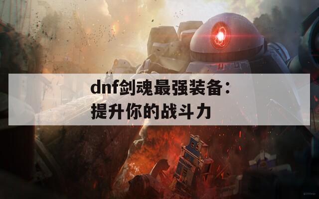 dnf剑魂最强装备：提升你的战斗力