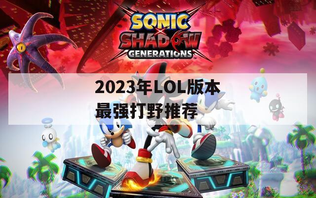 2023年LOL版本最强打野推荐